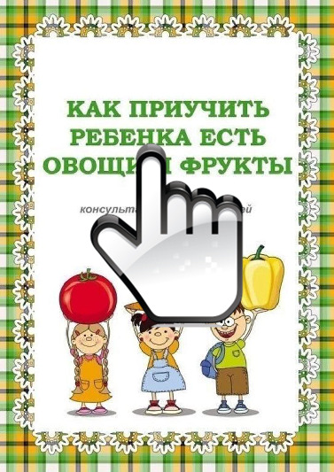 «Как приучить ребенка есть овощи и фрукты» 